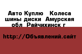 Авто Куплю - Колеса,шины,диски. Амурская обл.,Райчихинск г.